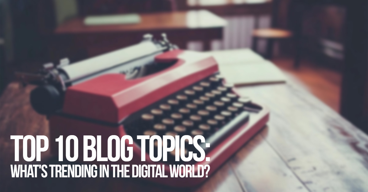 FUN-Top 10 Blog Topics_ What's Trending in the Digital World_